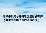 蘋(píng)果手機(jī)電子郵件怎么注冊(cè)新帳戶（蘋(píng)果手機(jī)電子郵件怎么注冊(cè)）