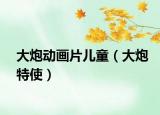 大炮動(dòng)畫片兒童（大炮特使）