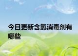 今日更新含氯消毒劑有哪些