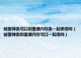 駭客神條可以和普通內(nèi)存條一起使用嗎（駭客神條和普通內(nèi)存可以一起用嗎）