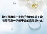 讀書須用意一字值千金的意思（讀書須用意一字值千金的意思是什么）