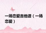 一場戀愛吉他譜（一場戀愛）