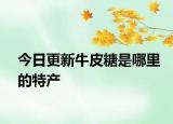 今日更新牛皮糖是哪里的特產(chǎn)