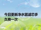 今日更新凈水器濾芯多久換一次