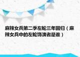 麻辣女兵第二季左輪三年回歸（麻辣女兵中的左輪飾演者是誰）