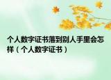 個(gè)人數(shù)字證書落到別人手里會怎樣（個(gè)人數(shù)字證書）