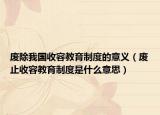 廢除我國收容教育制度的意義（廢止收容教育制度是什么意思）