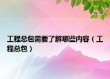 工程總包需要了解哪些內(nèi)容（工程總包）