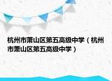杭州市蕭山區(qū)第五高級中學（杭州市蕭山區(qū)第五高級中學）