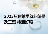 2022年建筑學(xué)就業(yè)前景及工資 待遇好嗎