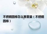 不銹鋼圓棒怎么算重量（不銹鋼圓棒）