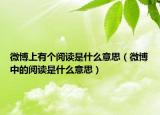 微博上有個閱讀是什么意思（微博中的閱讀是什么意思）
