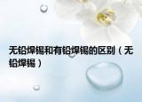 無鉛焊錫和有鉛焊錫的區(qū)別（無鉛焊錫）