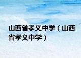 山西省孝義中學(xué)（山西省孝義中學(xué)）