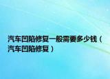 汽車凹陷修復(fù)一般需要多少錢（汽車凹陷修復(fù)）