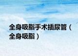 全身吸脂手術(shù)插尿管（全身吸脂）