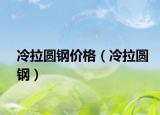 冷拉圓鋼價(jià)格（冷拉圓鋼）