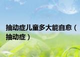 抽動(dòng)癥兒童多大能自愈（抽動(dòng)癥）