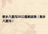 新鄉(xiāng)八里溝2022最新政策（新鄉(xiāng)八里溝）