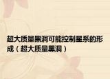 超大質(zhì)量黑洞可能控制星系的形成（超大質(zhì)量黑洞）