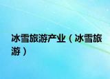 冰雪旅游產(chǎn)業(yè)（冰雪旅游）