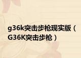 g36k突擊步槍現(xiàn)實版（G36K突擊步槍）