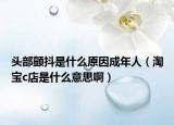 頭部顫抖是什么原因成年人（淘寶c店是什么意思?。? /></span></a>
                        <h2><a href=