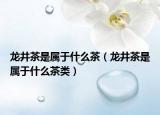 龍井茶是屬于什么茶（龍井茶是屬于什么茶類）