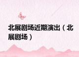 北展劇場近期演出（北展劇場）