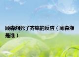 顧森湘死了齊銘的反應（顧森湘是誰）