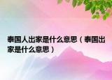 泰國人出家是什么意思（泰國出家是什么意思）