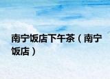 南寧飯店下午茶（南寧飯店）