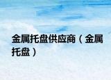 金屬托盤供應(yīng)商（金屬托盤）
