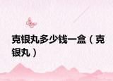 克銀丸多少錢(qián)一盒（克銀丸）