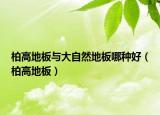柏高地板與大自然地板哪種好（柏高地板）