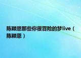 陳穎恩那些你很冒險(xiǎn)的夢(mèng)live（陳穎恩）