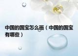 中國的國寶怎么畫（中國的國寶有哪些）