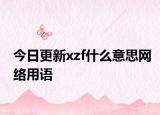 今日更新xzf什么意思網(wǎng)絡用語