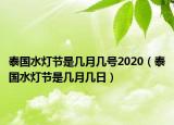 泰國水燈節(jié)是幾月幾號2020（泰國水燈節(jié)是幾月幾日）