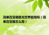 簡(jiǎn)單百寶箱極光世界能用嗎（簡(jiǎn)單百寶箱怎么用）
