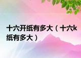十六開(kāi)紙有多大（十六k紙有多大）