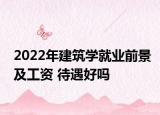 2022年建筑學(xué)就業(yè)前景及工資 待遇好嗎