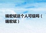 端宏斌這個(gè)人可信嗎（端宏斌）