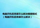 電腦開(kāi)機(jī)后黑屏怎么解決睡眠模式（電腦開(kāi)機(jī)后黑屏怎么解決）
