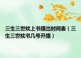 三生三世枕上書播出時(shí)間表（三生三世枕書幾號(hào)開(kāi)播）