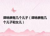 譚詠麟有幾個兒子（譚詠麟有幾個兒子和女兒）