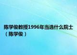 陳學(xué)俊教授1996年當(dāng)選什么院士（陳學(xué)?。? /></span></a>
                        <h2><a href=