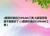 c盤損壞請運行chkdsk工具,從新裝系統(tǒng)是不是就好了（c盤損壞請運行chkdsk工具）