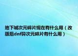 地下城次元碎片現(xiàn)在有什么用（改版后dnf異次元碎片有什么用）
