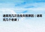 諸葛亮幾次北伐失敗原因（諸葛亮幾個老婆）